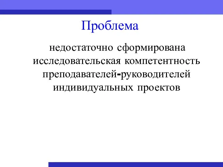 Проблема недостаточно сформирована исследовательская компетентность преподавателей-руководителей индивидуальных проектов