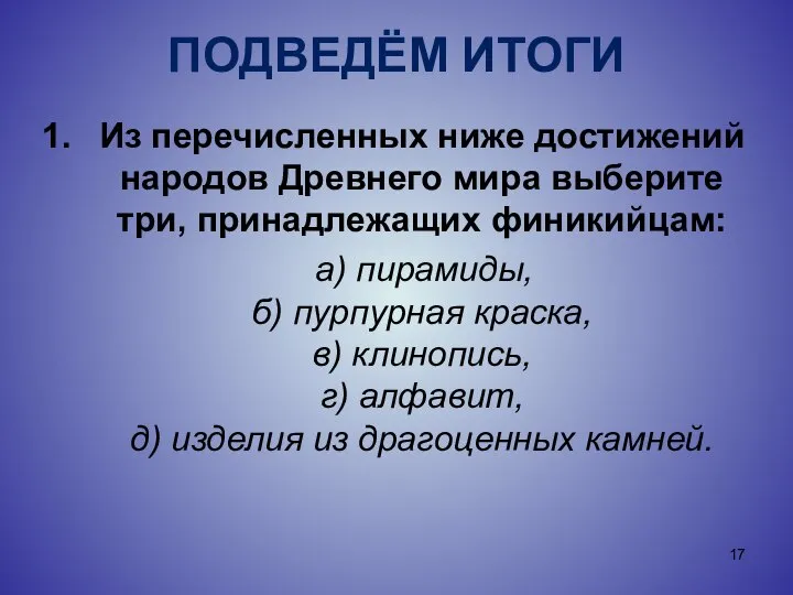 ПОДВЕДЁМ ИТОГИ Из перечисленных ниже достижений народов Древнего мира выберите три,