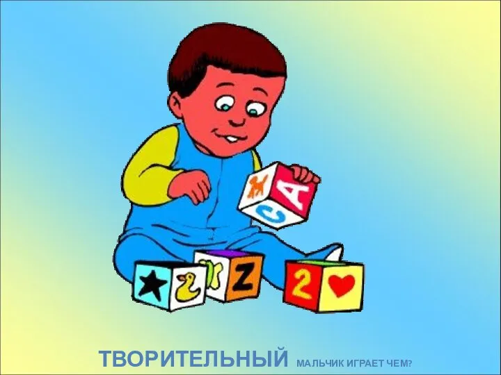 ТВОРИТЕЛЬНЫЙ МАЛЬЧИК ИГРАЕТ ЧЕМ?