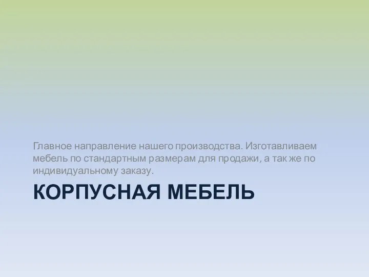 КОРПУСНАЯ МЕБЕЛЬ Главное направление нашего производства. Изготавливаем мебель по стандартным размерам