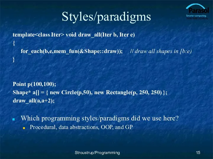 Styles/paradigms template void draw_all(Iter b, Iter e) { for_each(b,e,mem_fun(&Shape::draw)); // draw