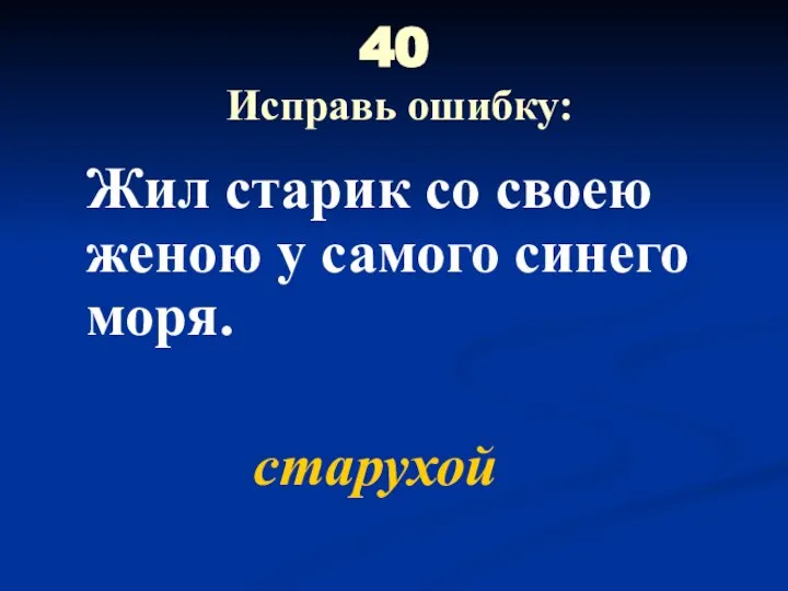 40 Исправь ошибку: Жил старик со своею женою у самого синего моря. старухой