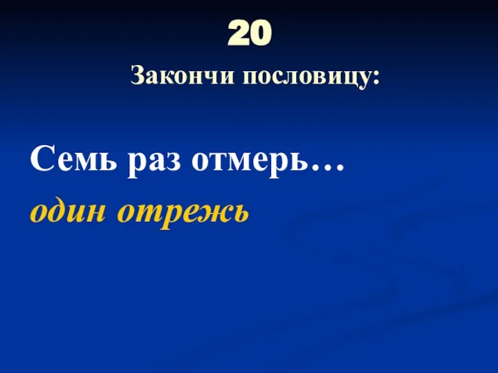 20 Закончи пословицу: Семь раз отмерь… один отрежь