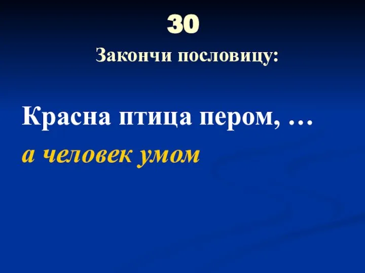 30 Закончи пословицу: Красна птица пером, … а человек умом