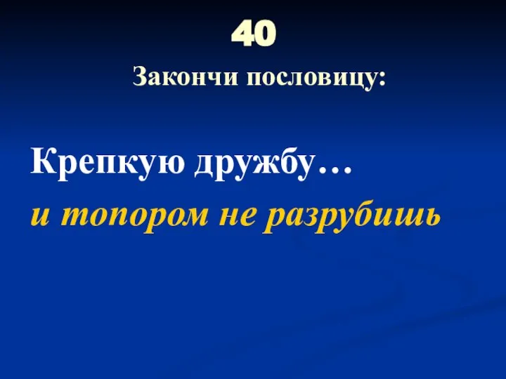 40 Закончи пословицу: Крепкую дружбу… и топором не разрубишь