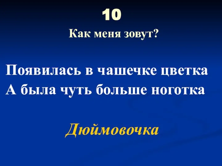 10 Как меня зовут? Появилась в чашечке цветка А была чуть больше ноготка Дюймовочка