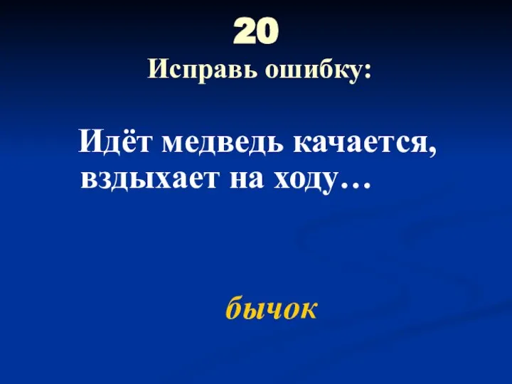 20 Исправь ошибку: Идёт медведь качается, вздыхает на ходу… бычок