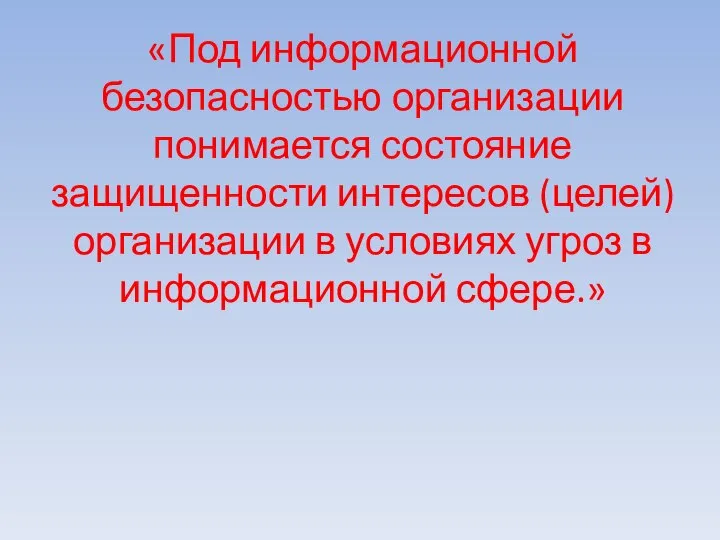 «Под информационной безопасностью организации понимается состояние защищенности интересов (целей) организации в условиях угроз в информационной сфере.»