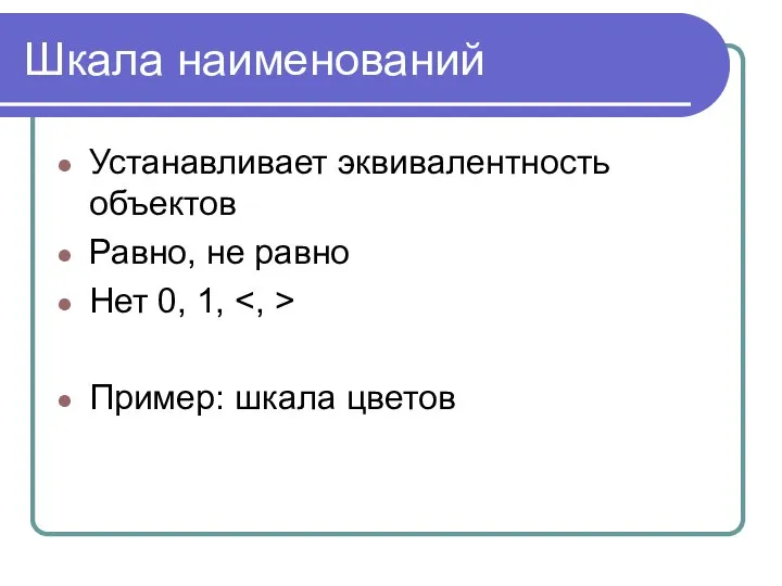 Шкала наименований Устанавливает эквивалентность объектов Равно, не равно Нет 0, 1, Пример: шкала цветов