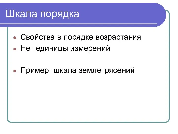 Шкала порядка Свойства в порядке возрастания Нет единицы измерений Пример: шкала землетрясений