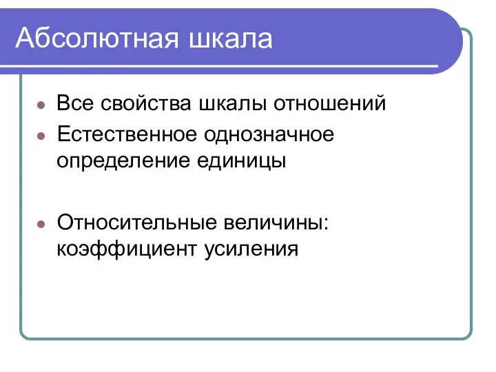 Абсолютная шкала Все свойства шкалы отношений Естественное однозначное определение единицы Относительные величины: коэффициент усиления