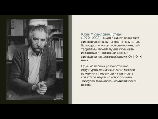 Юрий Михайлович Лотман(1922–1993)– выдающийся советский литературовед, культуролог, семиотик. Благодаря его научной