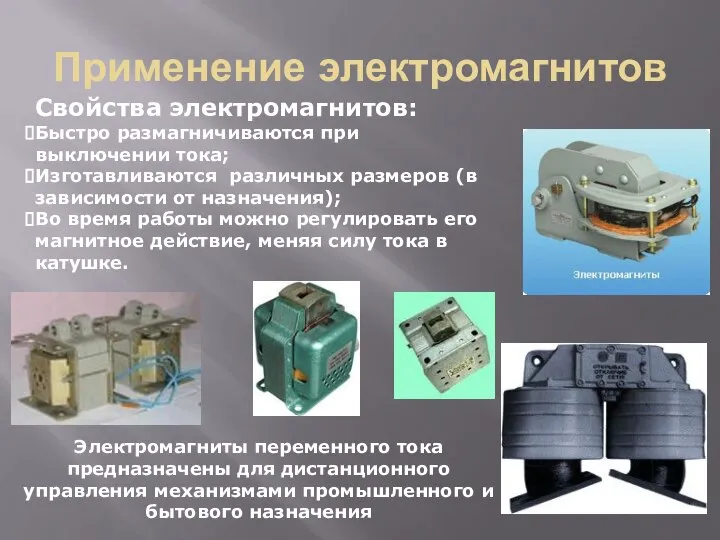 Применение электромагнитов Свойства электромагнитов: Быстро размагничиваются при выключении тока; Изготавливаются различных