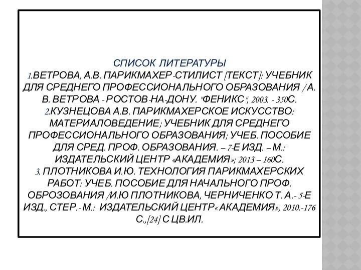 СПИСОК ЛИТЕРАТУРЫ 1.ВЕТРОВА, А.В. ПАРИКМАХЕР-СТИЛИСТ [ТЕКСТ]: УЧЕБНИК ДЛЯ СРЕДНЕГО ПРОФЕССИОНАЛЬНОГО ОБРАЗОВАНИЯ