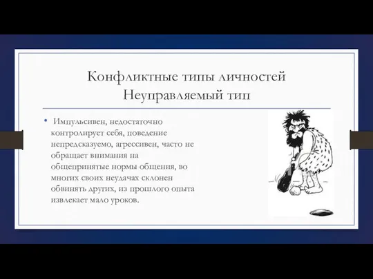 Конфликтные типы личностей Неуправляемый тип Импульсивен, недостаточно контролирует себя, поведение непредсказуемо,