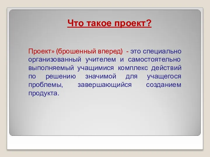 Что такое проект? Проект» (брошенный вперед) - это специально организованный учителем