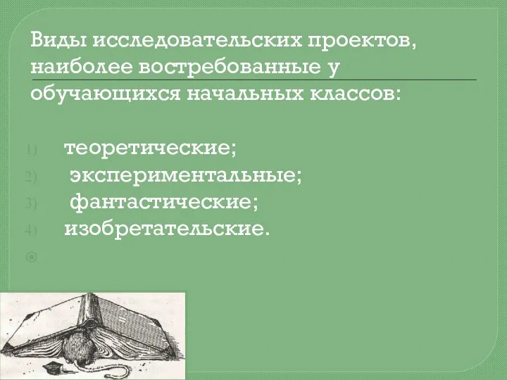 Виды исследовательских проектов, наиболее востребованные у обучающихся начальных классов: теоретические; экспериментальные; фантастические; изобретательские.