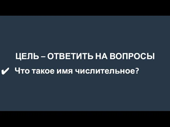 ЦЕЛЬ – ОТВЕТИТЬ НА ВОПРОСЫ Что такое имя числительное?