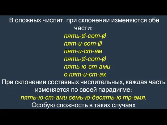 В сложных числит. при склонении изменяются обе части: пять-Ø-сот-Ø пят-и-сот-Ø пят-и-ст-ам