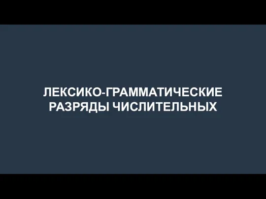 ЛЕКСИКО-ГРАММАТИЧЕСКИЕ РАЗРЯДЫ ЧИСЛИТЕЛЬНЫХ