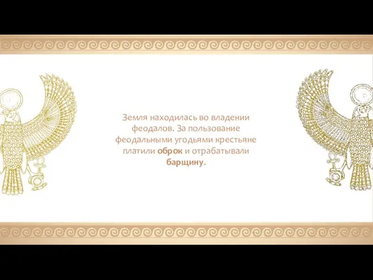 Земля находилась во владении феодалов. За пользование феодальными угодьями крестьяне платили оброк и отрабатывали барщину.