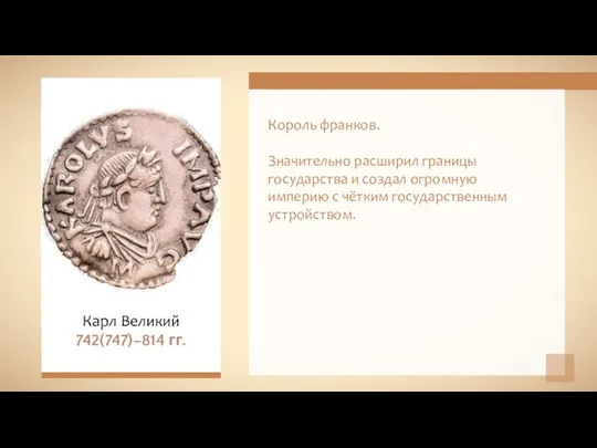 Король франков. Значительно расширил границы государства и создал огромную империю с