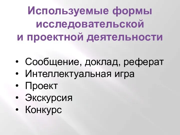 Используемые формы исследовательской и проектной деятельности Сообщение, доклад, реферат Интеллектуальная игра Проект Экскурсия Конкурс