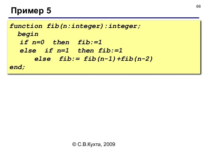 © С.В.Кухта, 2009 Пример 5 function fib(n:integer):integer; begin if n=0 then