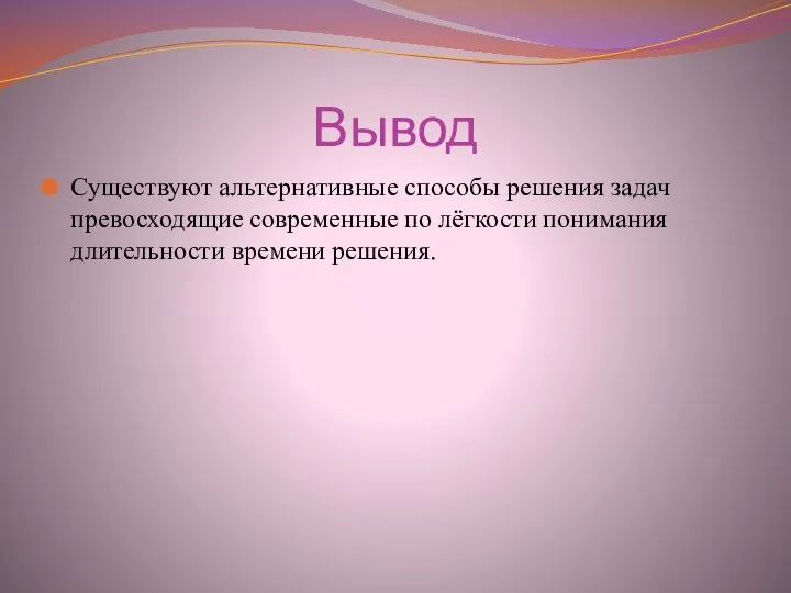 Вывод Существуют альтернативные способы решения задач превосходящие современные по лёгкости понимания длительности времени решения.