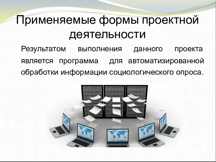 Применяемые формы проектной деятельности Результатом выполнения данного проекта является программа для автоматизированной обработки информации социологического опроса.