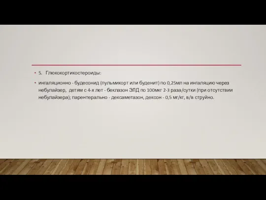 5. Глюкокортикостероиды: ингаляционно - будесонид (пульмикорт или буденит) по 0,25мл на