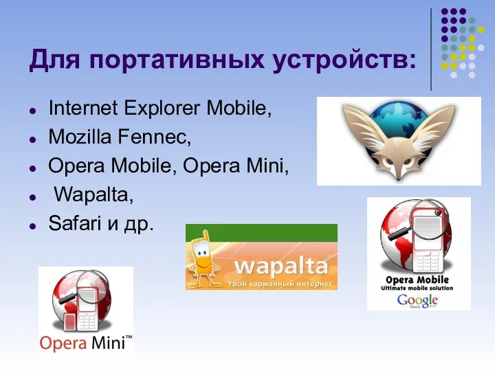 Для портативных устройств: Internet Explorer Mobile, Mozilla Fennec, Opera Mobile, Opera Mini, Wapalta, Safari и др.