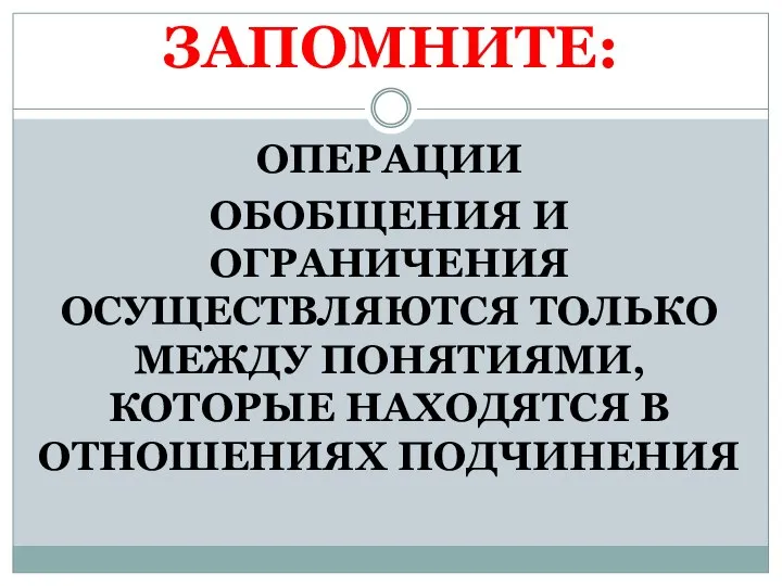 ЗАПОМНИТЕ: ОПЕРАЦИИ ОБОБЩЕНИЯ И ОГРАНИЧЕНИЯ ОСУЩЕСТВЛЯЮТСЯ ТОЛЬКО МЕЖДУ ПОНЯТИЯМИ, КОТОРЫЕ НАХОДЯТСЯ В ОТНОШЕНИЯХ ПОДЧИНЕНИЯ