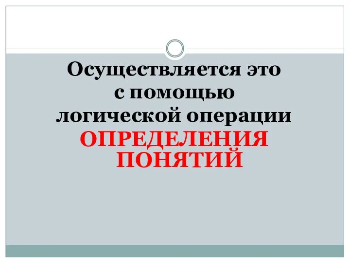 Осуществляется это с помощью логической операции ОПРЕДЕЛЕНИЯ ПОНЯТИЙ