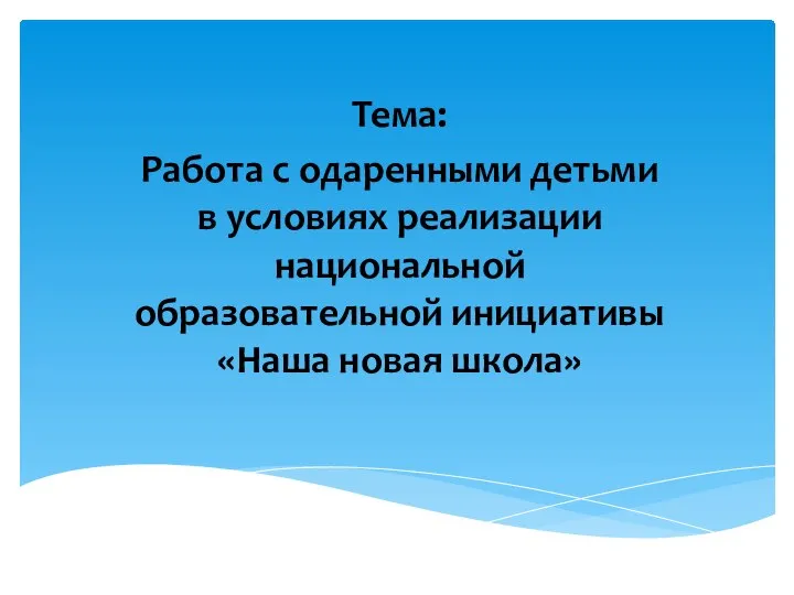 Тема: Работа с одаренными детьми в условиях реализации национальной образовательной инициативы «Наша новая школа»