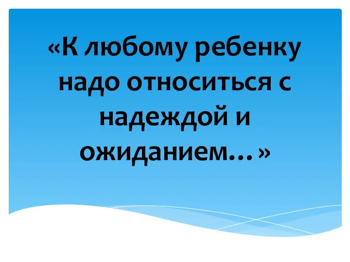 «К любому ребенку надо относиться с надеждой и ожиданием…»