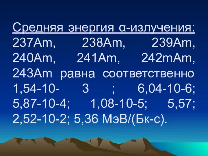 Средняя энергия α-излучения: 237Аm, 238Аm, 239Аm, 240Аm, 241Am, 242mАm, 243Аm равна