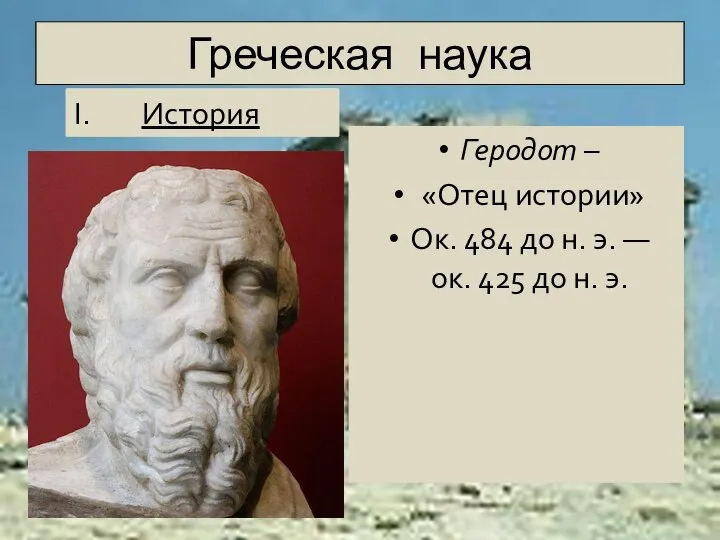Греческая наука Геродот – «Отец истории» Ок. 484 до н. э.