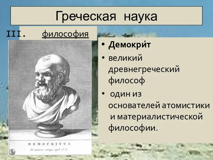 Греческая наука Демокри́т великий древнегреческий философ один из основателей атомистики и материалистической философии. философия