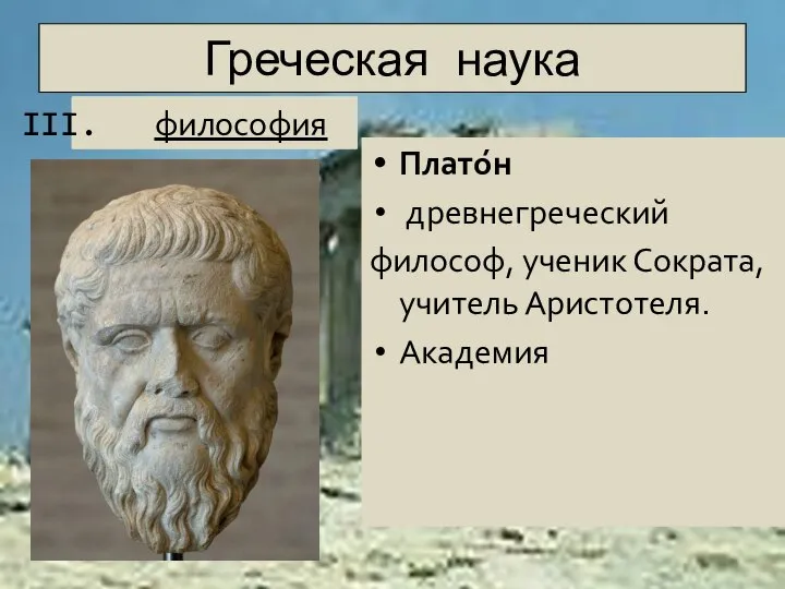 Греческая наука Плато́н древнегреческий философ, ученик Сократа, учитель Аристотеля. Академия философия