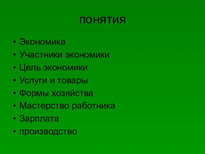 понятия Экономика Участники экономики Цель экономики Услуги и товары Формы хозяйства Мастерство работника Зарплата производство