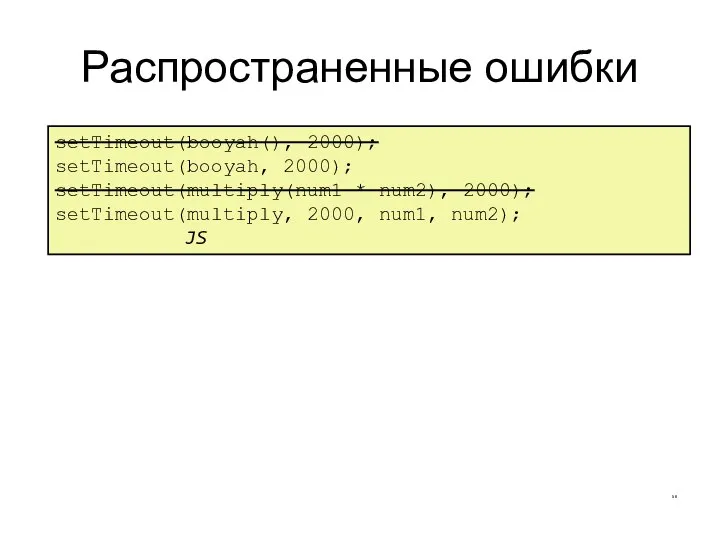 Распространенные ошибки CS380 setTimeout(booyah(), 2000); setTimeout(booyah, 2000); setTimeout(multiply(num1 * num2), 2000); setTimeout(multiply, 2000, num1, num2); JS