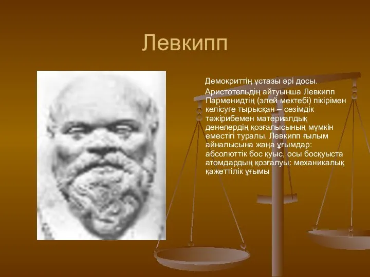 Демокриттің ұстазы әрі досы. Аристотельдің айтуынша Левкипп Парменидтің (элей мектебі) пікірімен