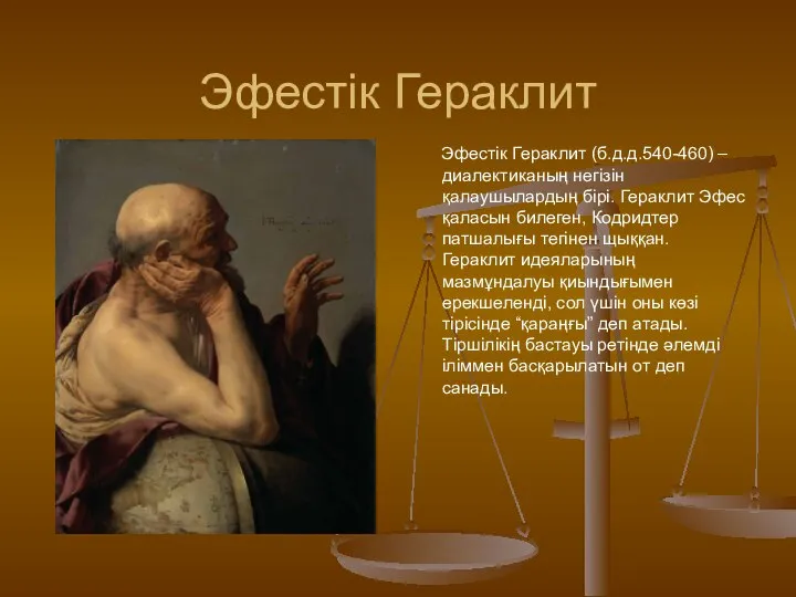 Эфестік Гераклит (б.д.д.540-460) – диалектиканың негізін қалаушылардың бірі. Гераклит Эфес қаласын