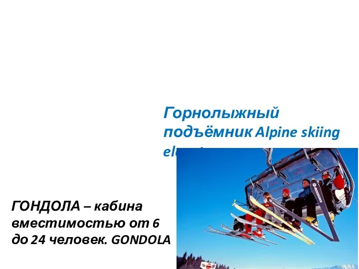 Горнолыжный подъёмник Alpine skiing elevator ГОНДОЛА – кабина вместимостью от 6 до 24 человек. GONDOLA