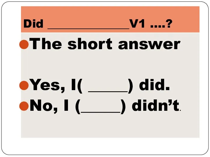 Did ______________V1 ….? The short answer Yes, I( _____) did. No, I (_____) didn’t.