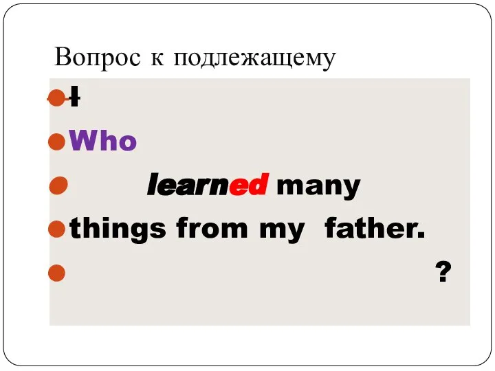 Вопрос к подлежащему I Who learned many things from my father. ?