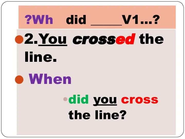 ?Wh did _____V1…? 2.You crossed the line. When did you cross the line?