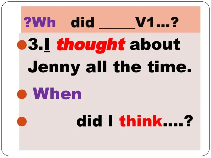 ?Wh did _____V1…? 3.I thought about Jenny all the time. When did I think….?