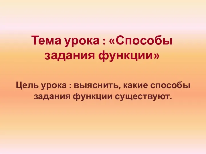 Тема урока : «Способы задания функции» Цель урока : выяснить, какие способы задания функции существуют.